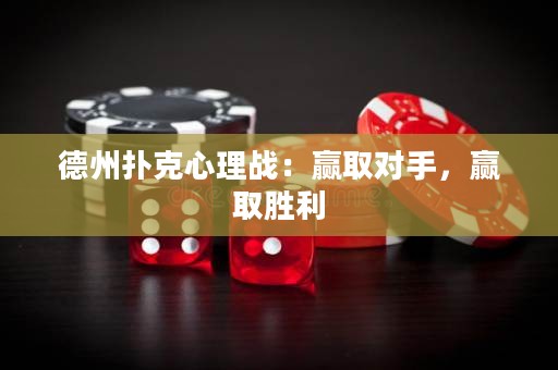 德州扑克心理战：赢取对手，赢取胜利