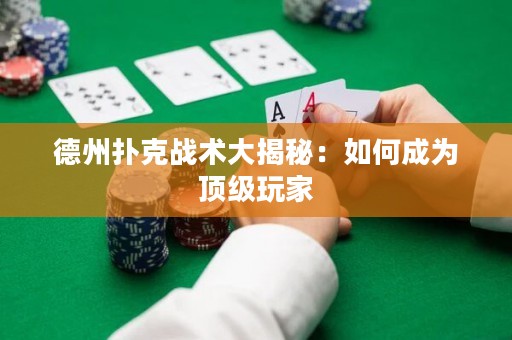 德州扑克战术大揭秘：如何成为顶级玩家