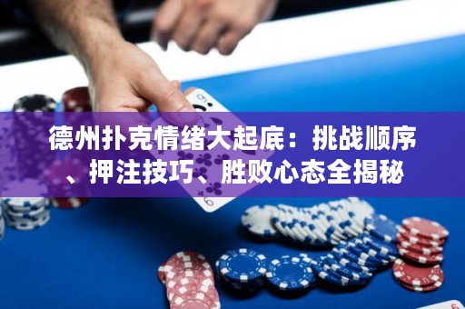 德州扑克情绪大起底：挑战顺序、押注技巧、胜败心态全揭秘