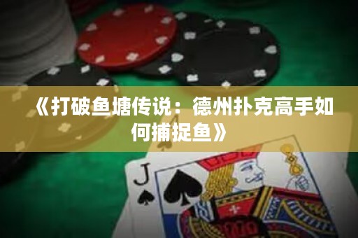 《打破鱼塘传说：德州扑克高手如何捕捉鱼》