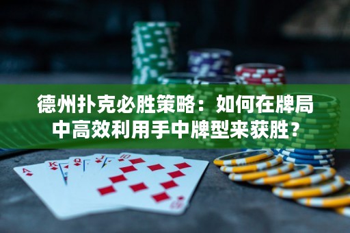 德州扑克必胜策略：如何在牌局中高效利用手中牌型来获胜？