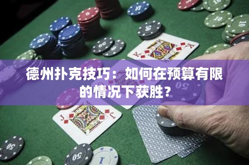 德州扑克技巧：如何在预算有限的情况下获胜？