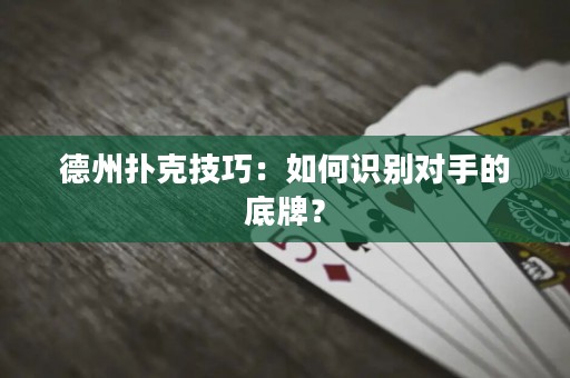 德州扑克技巧：如何识别对手的底牌？