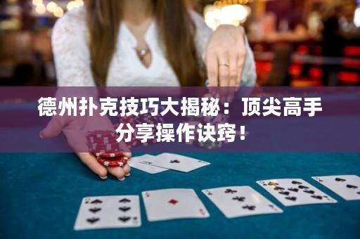 德州扑克技巧大揭秘：顶尖高手分享操作诀窍！