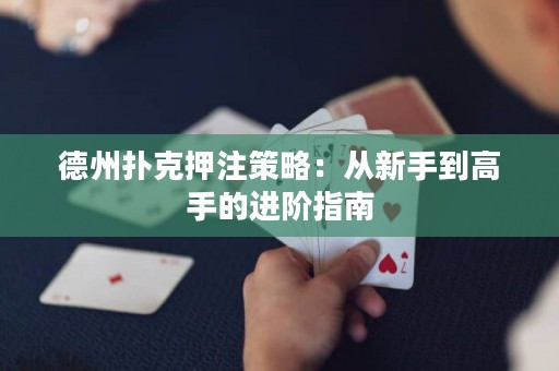 德州扑克押注策略：从新手到高手的进阶指南