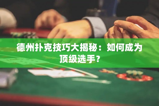 德州扑克技巧大揭秘：如何成为顶级选手？