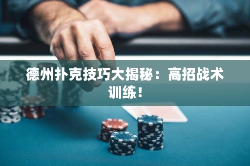 德州扑克技巧大揭秘：高招战术训练！