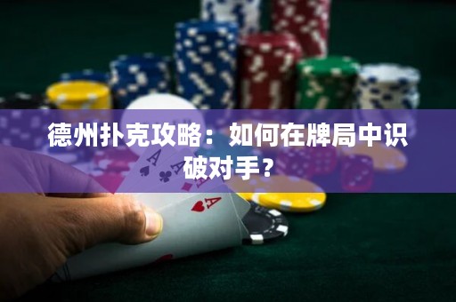 德州扑克攻略：如何在牌局中识破对手？