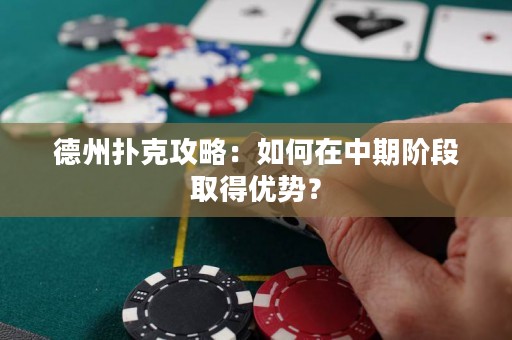 德州扑克攻略：如何在中期阶段取得优势？