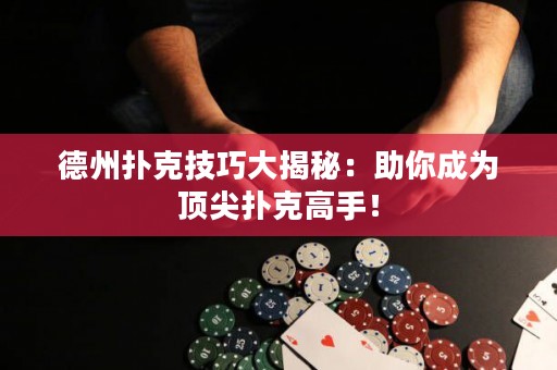 德州扑克技巧大揭秘：助你成为顶尖扑克高手！