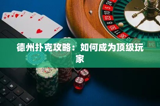 德州扑克攻略：如何成为顶级玩家