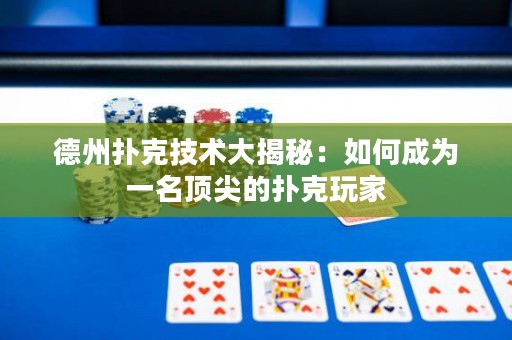 德州扑克技术大揭秘：如何成为一名顶尖的扑克玩家