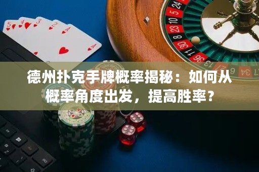 德州扑克手牌概率揭秘：如何从概率角度出发，提高胜率？