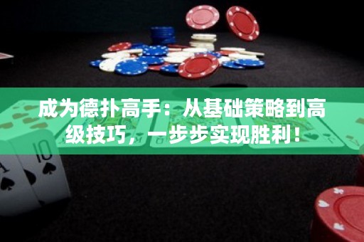 成为德扑高手：从基础策略到高级技巧，一步步实现胜利！