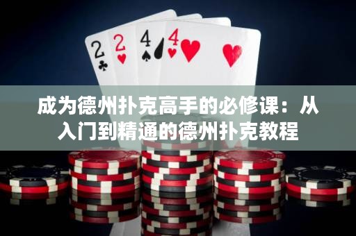 成为德州扑克高手的必修课：从入门到精通的德州扑克教程