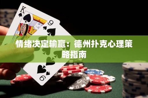 情绪决定输赢：德州扑克心理策略指南