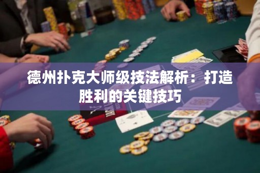 德州扑克大师级技法解析：打造胜利的关键技巧