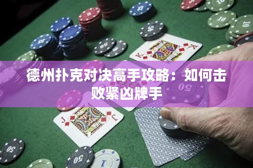 德州扑克对决高手攻略：如何击败紧凶牌手