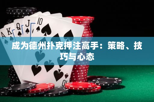 成为德州扑克押注高手：策略、技巧与心态