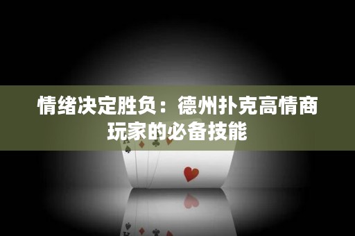 情绪决定胜负：德州扑克高情商玩家的必备技能