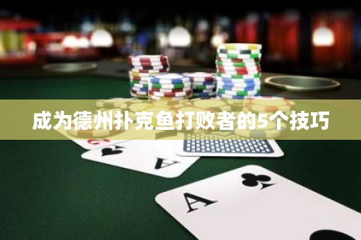 成为德州扑克鱼打败者的5个技巧