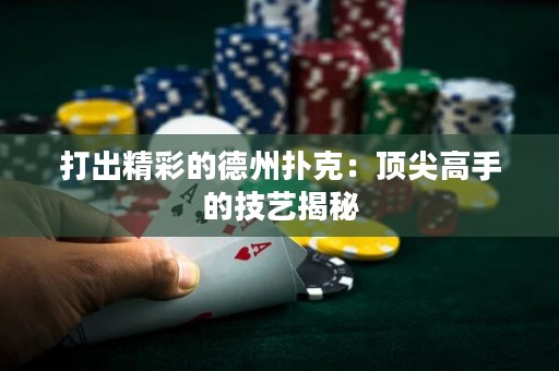 打出精彩的德州扑克：顶尖高手的技艺揭秘