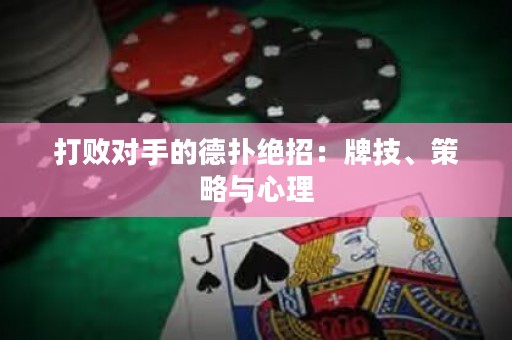 打败对手的德扑绝招：牌技、策略与心理