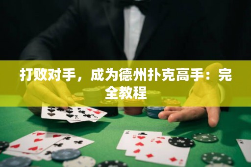 打败对手，成为德州扑克高手：完全教程