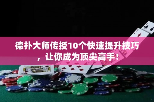 德扑大师传授10个快速提升技巧，让你成为顶尖高手！