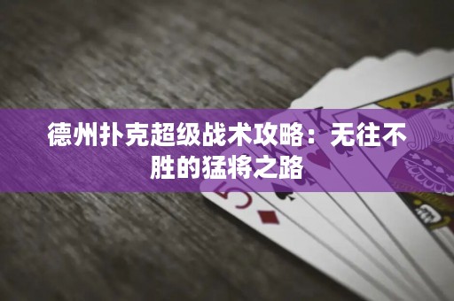 德州扑克超级战术攻略：无往不胜的猛将之路