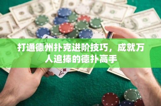 打通德州扑克进阶技巧，成就万人追捧的德扑高手