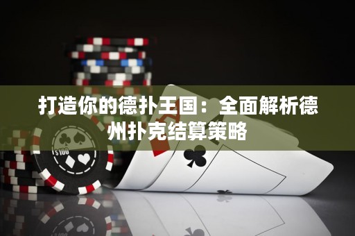 打造你的德扑王国：全面解析德州扑克结算策略