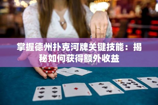 掌握德州扑克河牌关键技能：揭秘如何获得额外收益