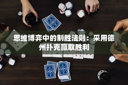 思维博弈中的制胜法则：采用德州扑克赢取胜利