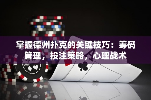 掌握德州扑克的关键技巧：筹码管理，投注策略，心理战术