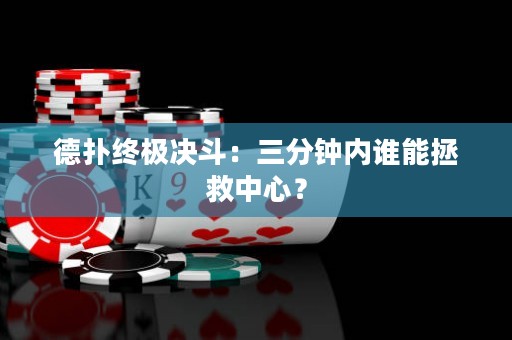 德扑终极决斗：三分钟内谁能拯救中心？