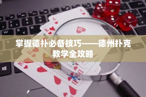 掌握德扑必备技巧——德州扑克教学全攻略