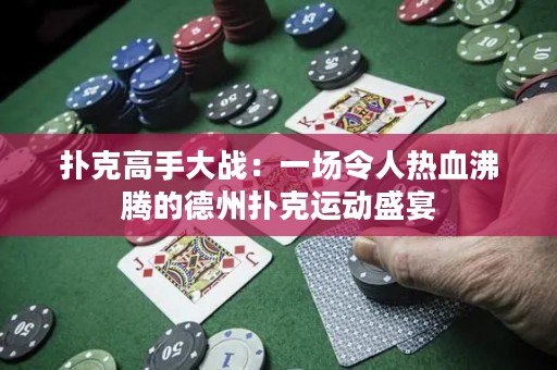 扑克高手大战：一场令人热血沸腾的德州扑克运动盛宴