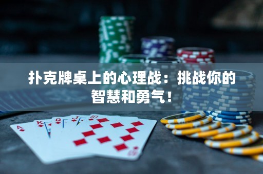 扑克牌桌上的心理战：挑战你的智慧和勇气！