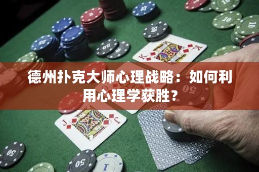 德州扑克大师心理战略：如何利用心理学获胜？