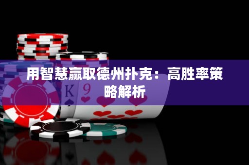 用智慧赢取德州扑克：高胜率策略解析