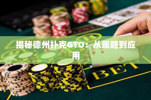 揭秘德州扑克GTO：从策略到应用