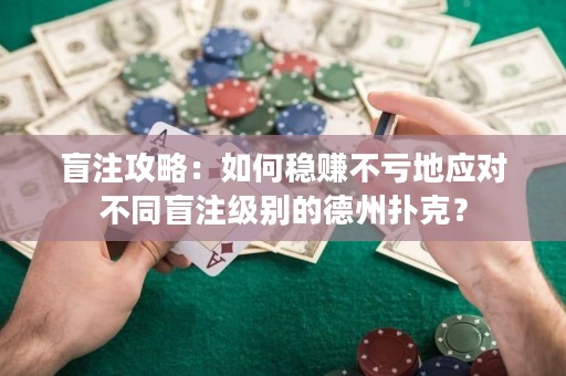 盲注攻略：如何稳赚不亏地应对不同盲注级别的德州扑克？