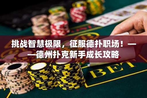 挑战智慧极限，征服德扑职场！——德州扑克新手成长攻略