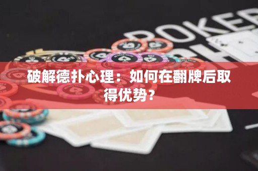 破解德扑心理：如何在翻牌后取得优势？