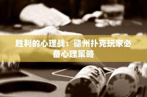 胜利的心理战：德州扑克玩家必备心理策略