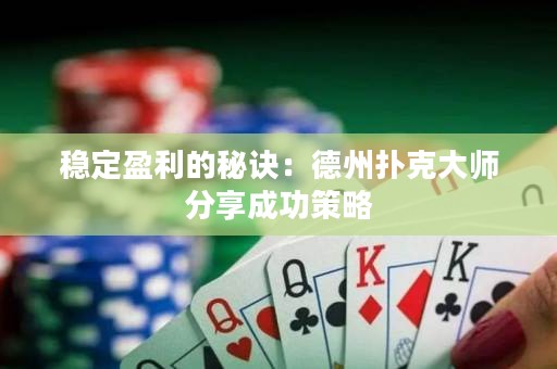 稳定盈利的秘诀：德州扑克大师分享成功策略