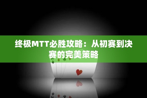 终极MTT必胜攻略：从初赛到决赛的完美策略