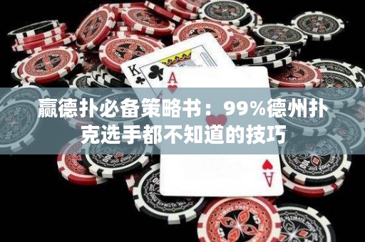 赢德扑必备策略书：99%德州扑克选手都不知道的技巧