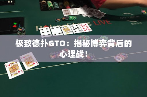 极致德扑GTO：揭秘博弈背后的心理战！